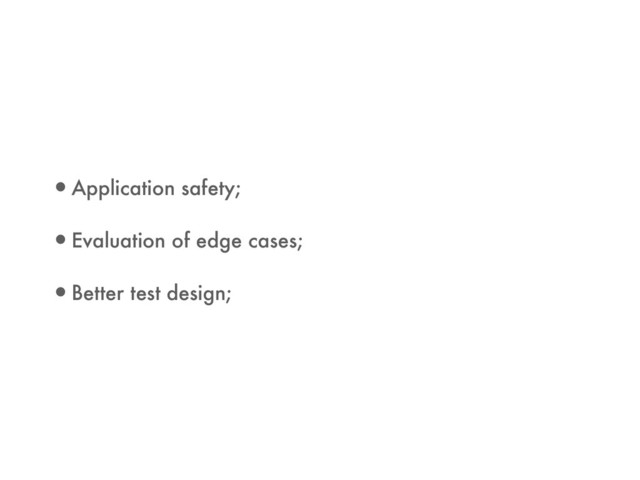 •Application safety;
•Evaluation of edge cases;
•Better test design;
