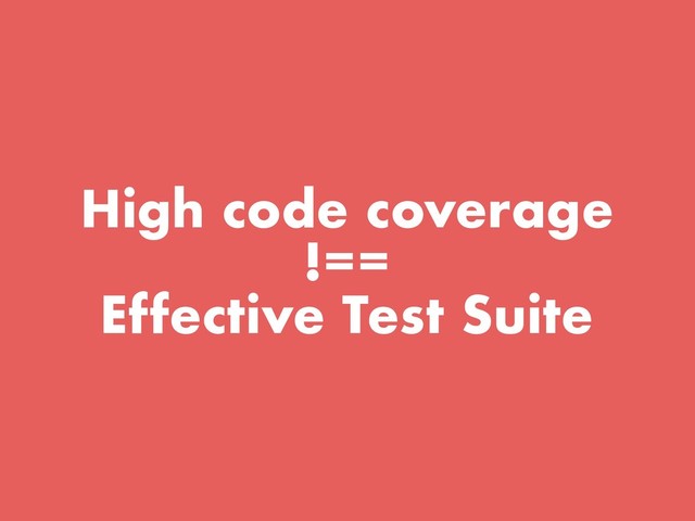High code coverage
!==
Effective Test Suite
