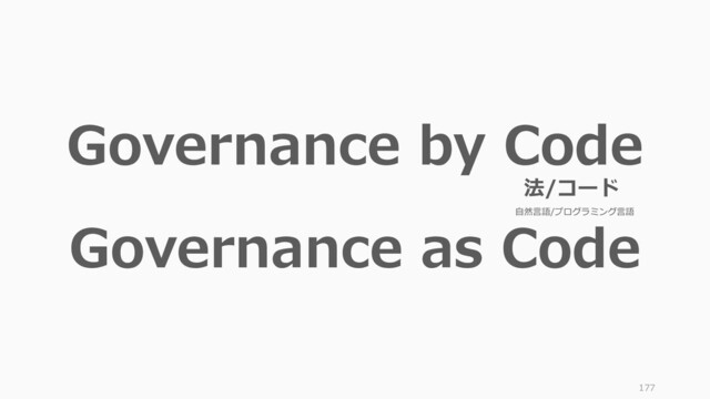 177
Governance by Code
Governance as Code
法/コード
自然言語/プログラミング言語

