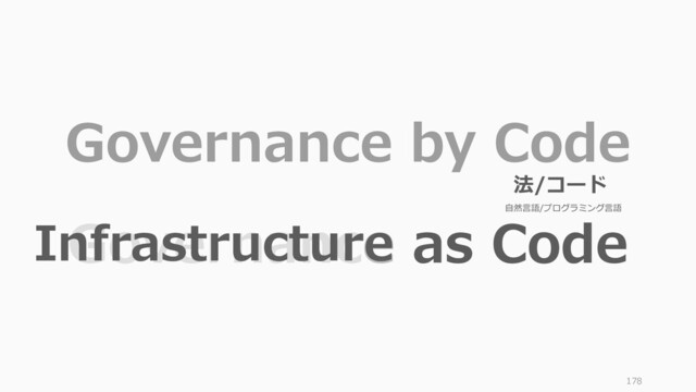 178
Governance by Code
Governance as Code
Infrastructure
法/コード
自然言語/プログラミング言語
