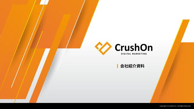 Copyright © CrushOn inc., All Rights Reserved.
D I G ITA L M A R K E T I N G
CrushOn
会社紹介資料
