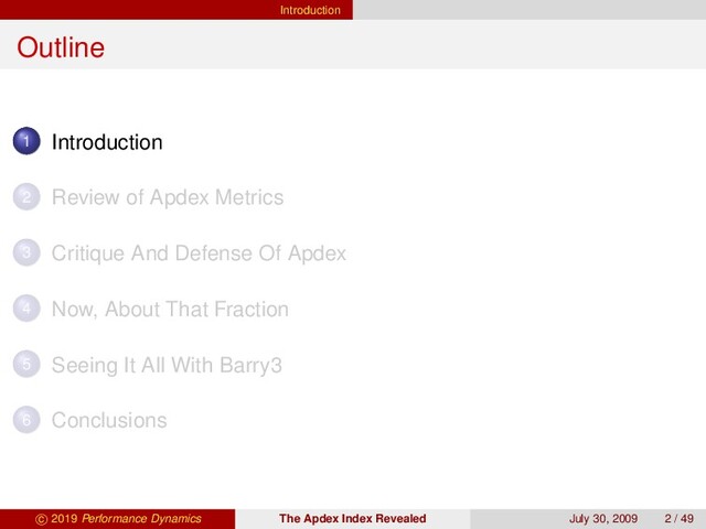 Introduction
Outline
1 Introduction
2 Review of Apdex Metrics
3 Critique And Defense Of Apdex
4 Now, About That Fraction
5 Seeing It All With Barry3
6 Conclusions
c 2019 Performance Dynamics The Apdex Index Revealed July 30, 2009 2 / 49
