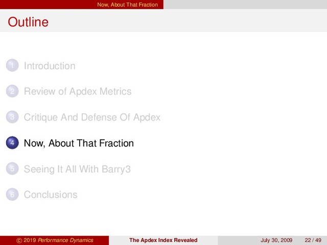 Now, About That Fraction
Outline
1 Introduction
2 Review of Apdex Metrics
3 Critique And Defense Of Apdex
4 Now, About That Fraction
5 Seeing It All With Barry3
6 Conclusions
c 2019 Performance Dynamics The Apdex Index Revealed July 30, 2009 22 / 49
