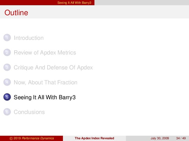 Seeing It All With Barry3
Outline
1 Introduction
2 Review of Apdex Metrics
3 Critique And Defense Of Apdex
4 Now, About That Fraction
5 Seeing It All With Barry3
6 Conclusions
c 2019 Performance Dynamics The Apdex Index Revealed July 30, 2009 34 / 49
