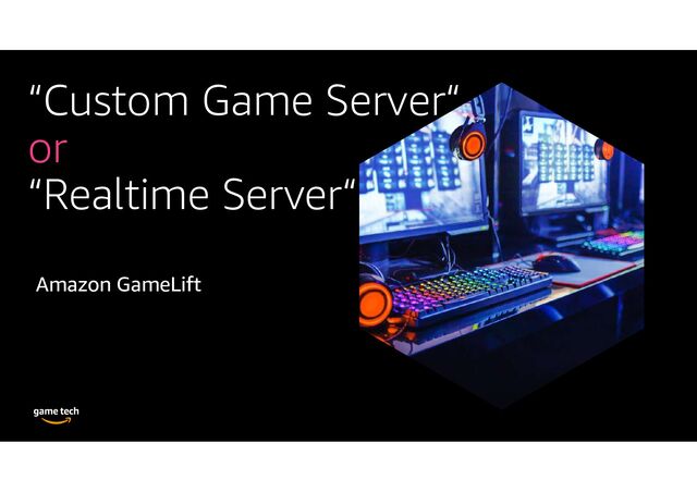 “Custom Game Server“
or
“Realtime Server“
Amazon GameLift
