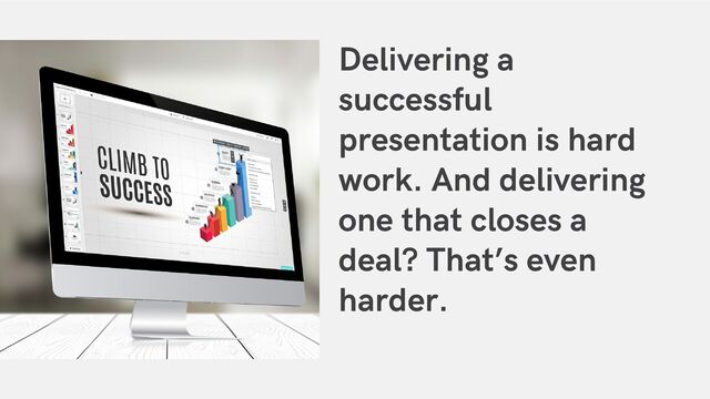 Delivering a
successful
presentation is hard
work. And delivering
one that closes a
deal? That’s even
harder.
