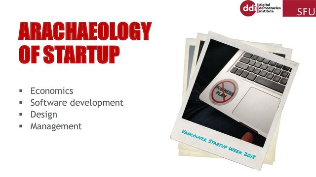 ▪ Economics
▪ Software development
▪ Design
▪ Management
ARACHAEOLOGY
OF STARTUP
