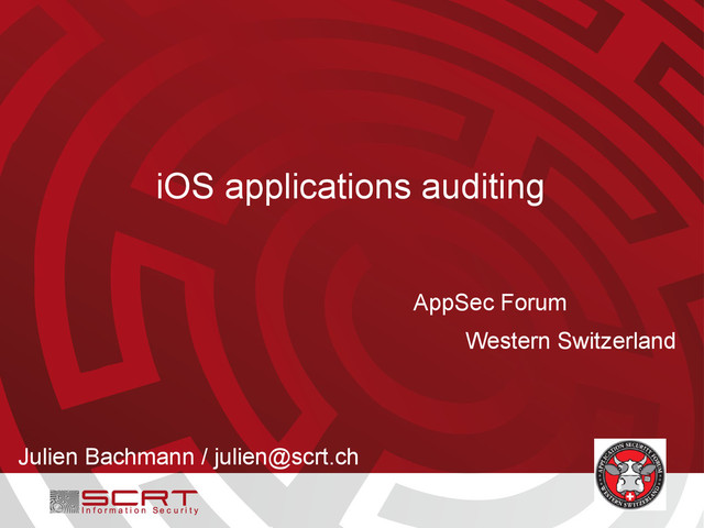 iOS applications auditing
Julien Bachmann / julien@scrt.ch
AppSec Forum
Western Switzerland
