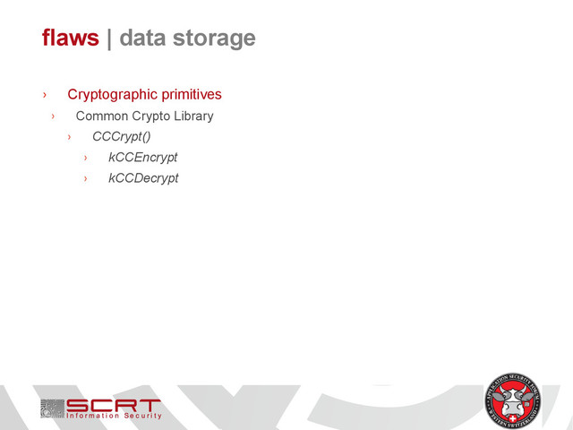 flaws | data storage
› Cryptographic primitives
› Common Crypto Library
› CCCrypt()
› kCCEncrypt
› kCCDecrypt
