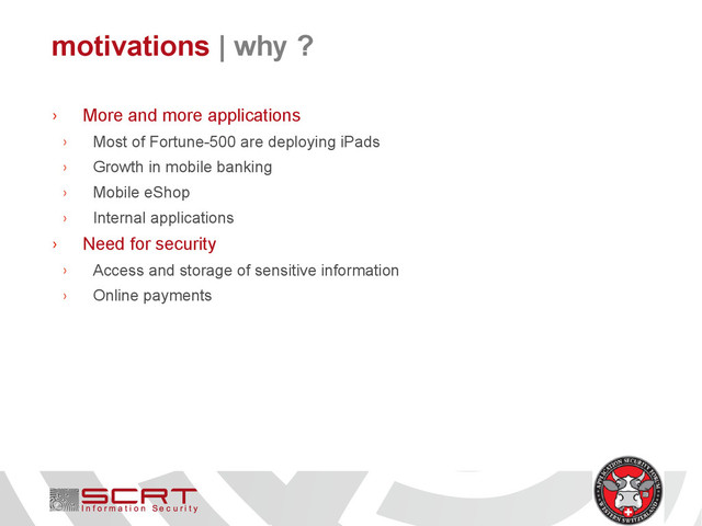 motivations | why ?
› More and more applications
› Most of Fortune-500 are deploying iPads
› Growth in mobile banking
› Mobile eShop
› Internal applications
› Need for security
› Access and storage of sensitive information
› Online payments
