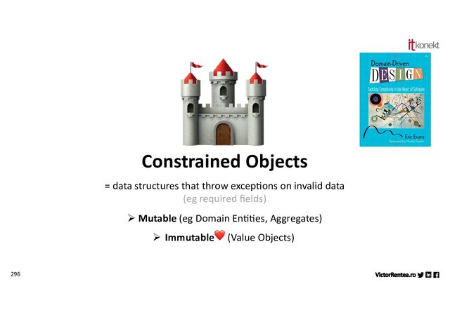 296
Constrained Objects
= data structures that throw excep7ons on invalid data
(eg required ﬁelds)
Ø Mutable (eg Domain En77es, Aggregates)
Ø Immutable❤ (Value Objects)
🏰
