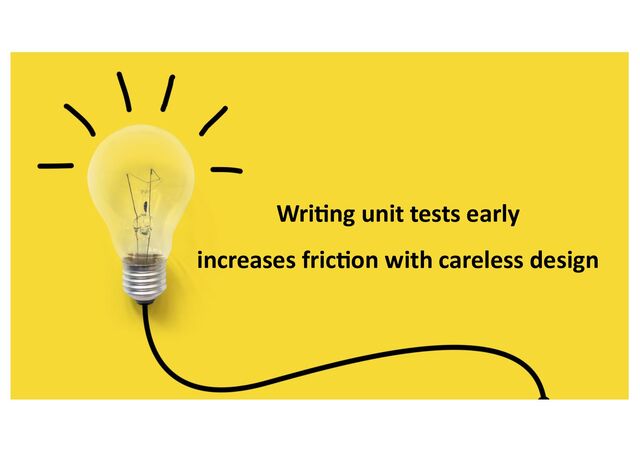 Wri0ng unit tests early
increases fric0on with careless design

