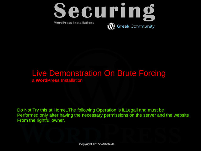 Copyright 2015 WebDevls
Live Demonstration On Brute Forcing
a WordPress Installation
Do Not Try this at Home..The following Operation is iLLegall and must be
Performed only after having the necessary permissions on the server and the website
From the rightful owner.
Copyright 2015 WebDevls
