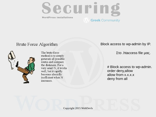 Copyright 2015 WebDevls
# Block access to wp-admin.
order deny,allow
allow from x.x.x.x
deny from all
Block access to wp-admin by IP.
Στο .htaccess file μας.
