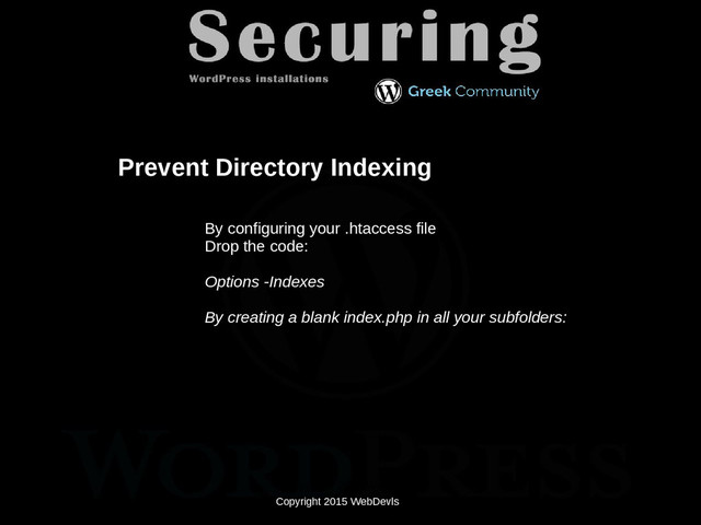 Copyright 2015 WebDevls
Prevent Directory Indexing
By configuring your .htaccess file
Drop the code:
Options -Indexes
By creating a blank index.php in all your subfolders:
Copyright 2015 WebDevls

