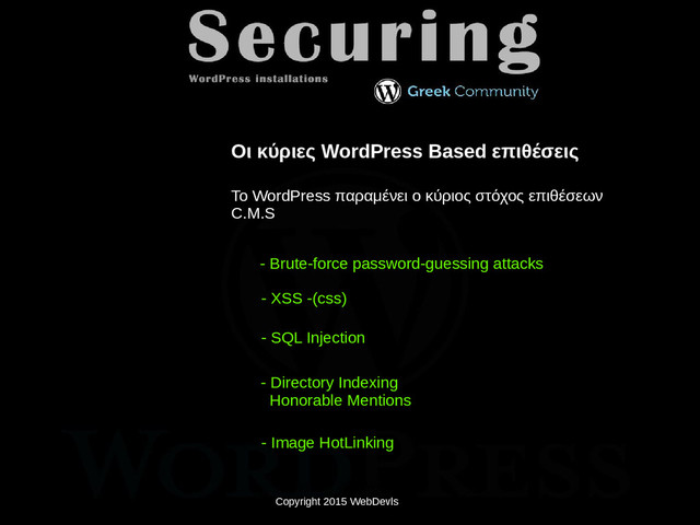Copyright 2015 WebDevls
- Brute-force password-guessing attacks
- ΧSS -(css)
Οι κύριες WordPress Based επιθέσεις
Το WordPress παραμένει ο κύριος στόχος επιθέσεων
C.M.S
- SQL Injection
- Directory Indexing
Honorable Mentions
- Image HotLinking
Copyright 2015 WebDevls
