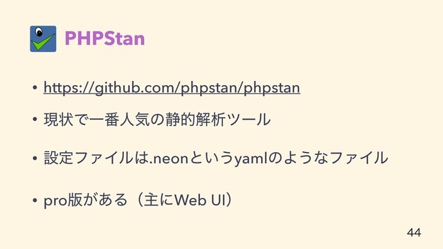PHPStan
• https://github.com/phpstan/phpstan
• ݱঢ়ͰҰ൪ਓؾͷ੩తղੳπʔϧ
• ઃఆϑΝΠϧ͸.neonͱ͍͏yamlͷΑ͏ͳϑΝΠϧ
• pro൛͕͋ΔʢओʹWeb UIʣ

