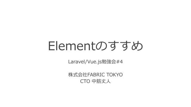 Elementのすすめ
Laravel/Vue.js勉強会#4
株式会社FABRIC TOKYO
CTO 中筋丈⼈
