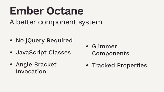 • No jQuery Required
• JavaScript Classes
• Angle Bracket
Invocation
• Glimmer
Components
• Tracked Properties
Ember Octane
A better component system
