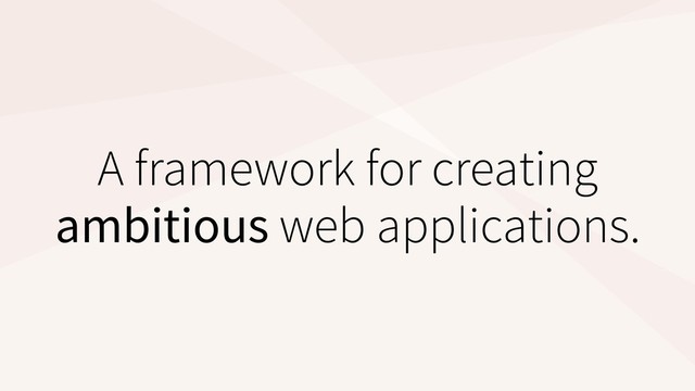 A framework for creating
ambitious web applications.
