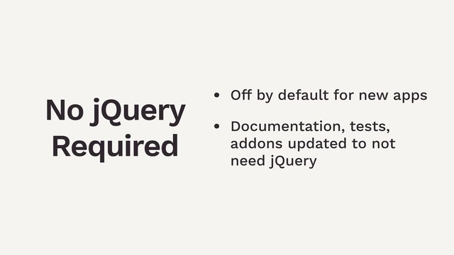 • Off by default for new apps
• Documentation, tests,
addons updated to not
need jQuery
No jQuery
Required
