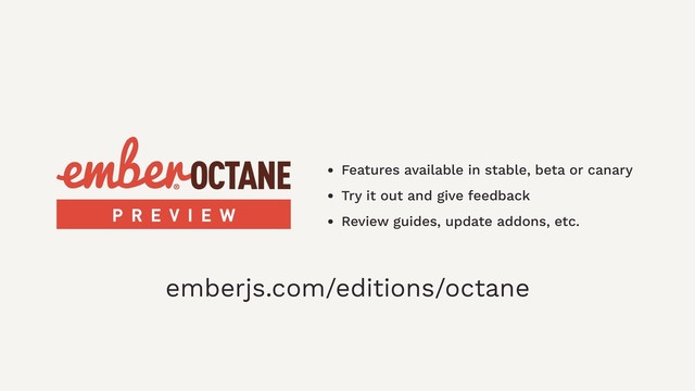 • Features available in stable, beta or canary
• Try it out and give feedback
• Review guides, update addons, etc.
P R E V I E W
emberjs.com/editions/octane
