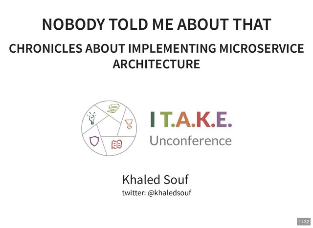 NOBODY TOLD ME ABOUT THAT
NOBODY TOLD ME ABOUT THAT
CHRONICLES ABOUT IMPLEMENTING MICROSERVICE
CHRONICLES ABOUT IMPLEMENTING MICROSERVICE
ARCHITECTURE
ARCHITECTURE
Khaled Souf
twitter: @khaledsouf
1 / 32
