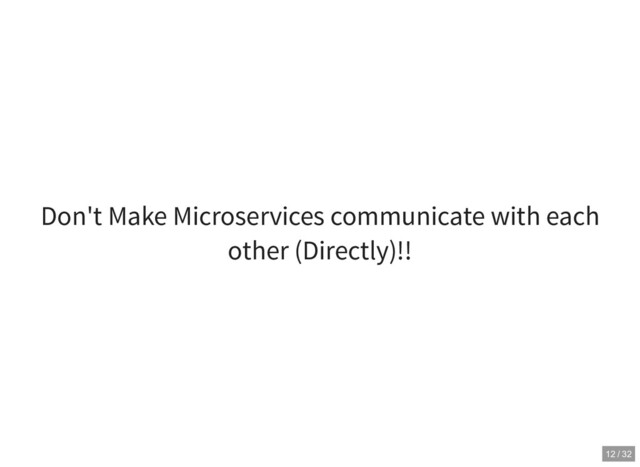 Don't Make Microservices communicate with each
other (Directly)!!
12 / 32
