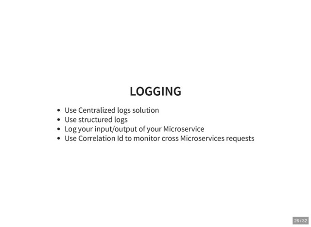 LOGGING
LOGGING
Use Centralized logs solution
Use structured logs
Log your input/output of your Microservice
Use Correlation Id to monitor cross Microservices requests
26 / 32
