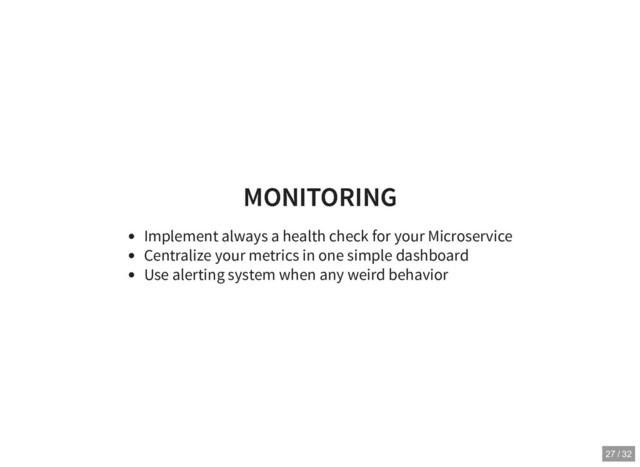 MONITORING
MONITORING
Implement always a health check for your Microservice
Centralize your metrics in one simple dashboard
Use alerting system when any weird behavior
27 / 32

