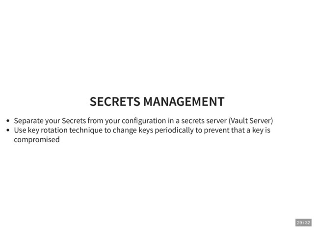 SECRETS MANAGEMENT
SECRETS MANAGEMENT
Separate your Secrets from your configuration in a secrets server (Vault Server)
Use key rotation technique to change keys periodically to prevent that a key is
compromised
29 / 32
