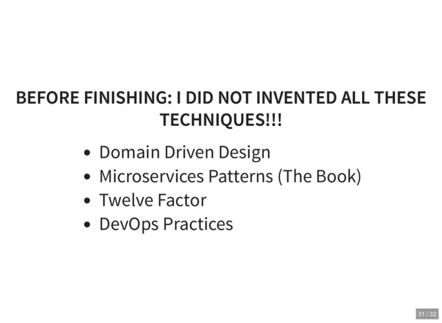 BEFORE FINISHING: I DID NOT INVENTED ALL THESE
BEFORE FINISHING: I DID NOT INVENTED ALL THESE
TECHNIQUES!!!
TECHNIQUES!!!
Domain Driven Design
Microservices Patterns (The Book)
Twelve Factor
DevOps Practices
31 / 32
