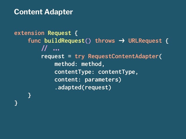 Content Adapter
extension Request {
func buildRequest() throws !" URLRequest {
#$ %&'
request = try RequestContentAdapter(
method: method,
contentType: contentType,
content: parameters)
.adapted(request)
}
}
