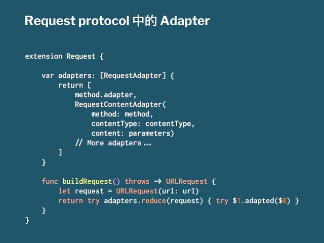 Request protocol Ӿጱ Adapter
extension Request {
var adapters: [RequestAdapter] {
return [
method.adapter,
RequestContentAdapter(
method: method,
contentType: contentType,
content: parameters)
!" More adapters#$%
]
}
func buildRequest() throws &' URLRequest {
let request = URLRequest(url: url)
return try adapters.reduce(request) { try $1.adapted($0) }
}
}
