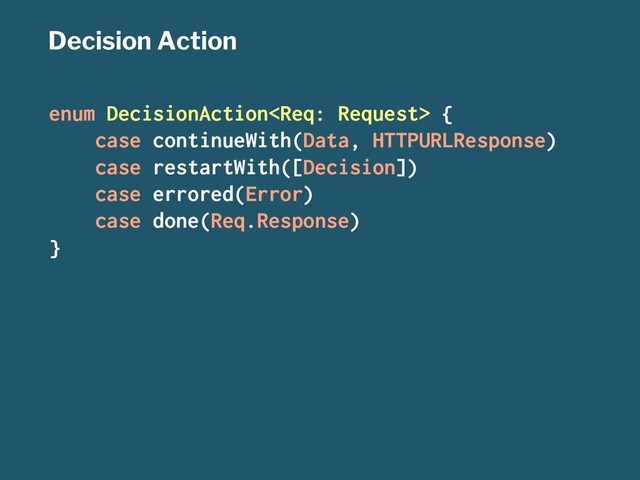 Decision Action
enum DecisionAction {
case continueWith(Data, HTTPURLResponse)
case restartWith([Decision])
case errored(Error)
case done(Req.Response)
}
