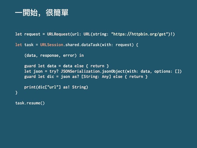 Ӟ樄ত҅உ墋㻌
let request = URLRequest(url: URL(string: "https:!"httpbin.org/get")!)
let task = URLSession.shared.dataTask(with: request) {
(data, response, error) in
guard let data = data else { return }
let json = try? JSONSerialization.jsonObject(with: data, options: [])
guard let dic = json as? [String: Any] else { return }
print(dic["url"] as! String)
}
task.resume()
