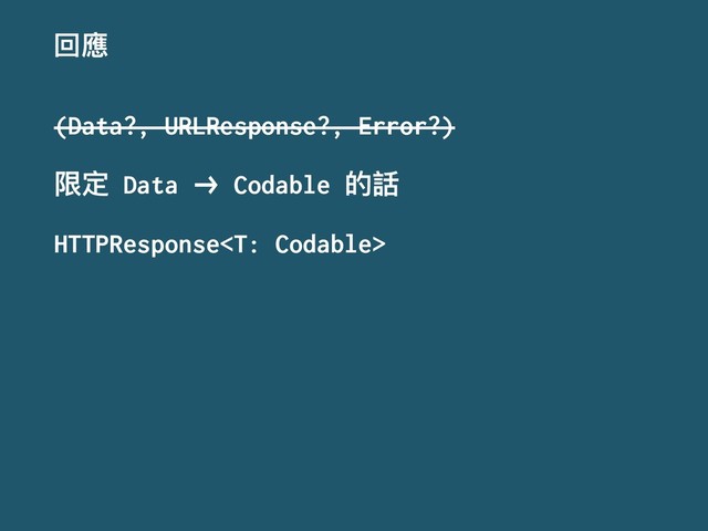ࢧ䛑
(Data?, URLResponse?, Error?)
ᴴਧ Data !" Codable ጱ扖
HTTPResponse

