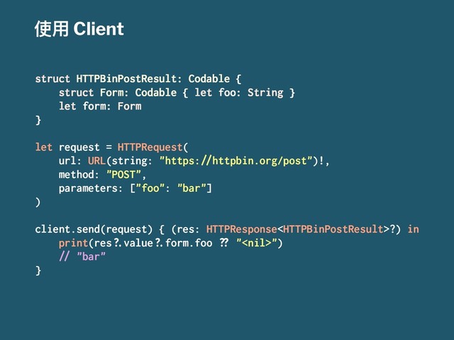 ֵአ Client
struct HTTPBinPostResult: Codable {
struct Form: Codable { let foo: String }
let form: Form
}
let request = HTTPRequest(
url: URL(string: "https:!"httpbin.org/post")!,
method: "POST",
parameters: ["foo": "bar"]
)
client.send(request) { (res: HTTPResponse?) in
print(res#$value#$form.foo %& "")
!" "bar"
}
