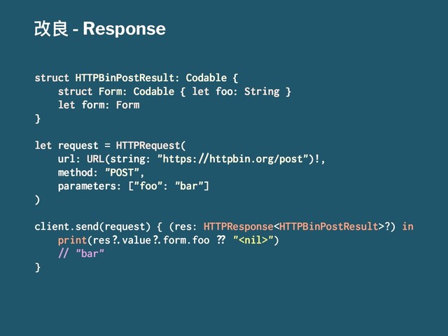 දᜉ - Response
struct HTTPBinPostResult: Codable {
struct Form: Codable { let foo: String }
let form: Form
}
let request = HTTPRequest(
url: URL(string: "https:!"httpbin.org/post")!,
method: "POST",
parameters: ["foo": "bar"]
)
client.send(request) { (res: HTTPResponse?) in
print(res#$value#$form.foo %& "")
!" "bar"
}
