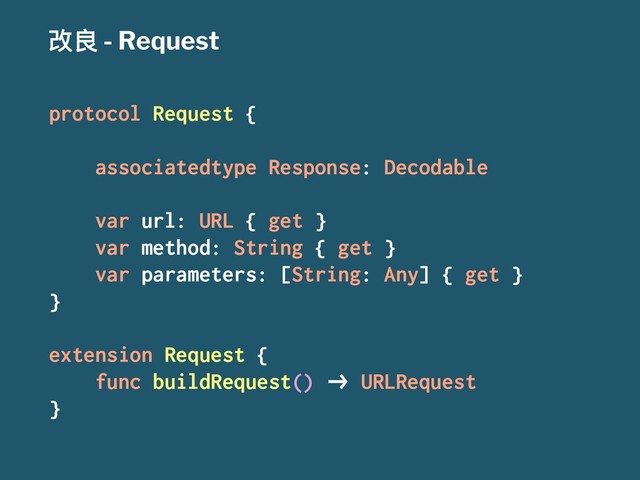 දᜉ - Request
protocol Request {
associatedtype Response: Decodable
var url: URL { get }
var method: String { get }
var parameters: [String: Any] { get }
}
extension Request {
func buildRequest() !" URLRequest
}
