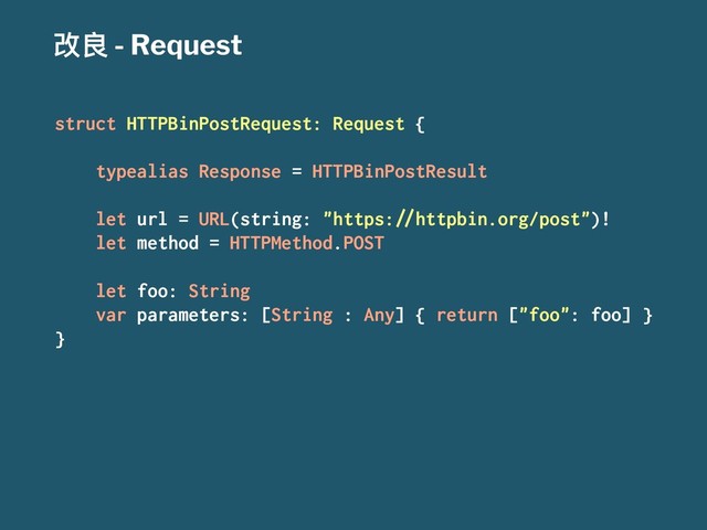 දᜉ - Request
struct HTTPBinPostRequest: Request {
typealias Response = HTTPBinPostResult
let url = URL(string: "https:!"httpbin.org/post")!
let method = HTTPMethod.POST
let foo: String
var parameters: [String : Any] { return ["foo": foo] }
}
