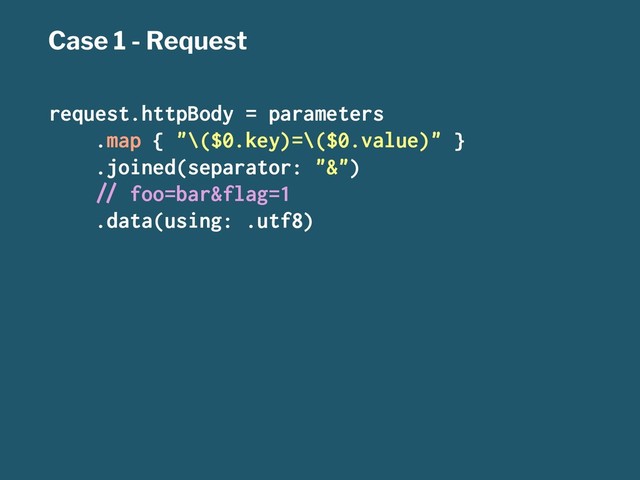 Case 1 - Request
request.httpBody = parameters
.map { "\($0.key)=\($0.value)" }
.joined(separator: "&")
!" foo=bar&flag=1
.data(using: .utf8)
