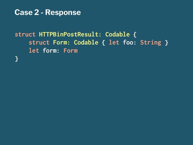 Case 2 - Response
struct HTTPBinPostResult: Codable {
struct Form: Codable { let foo: String }
let form: Form
}
