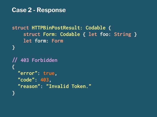Case 2 - Response
struct HTTPBinPostResult: Codable {
struct Form: Codable { let foo: String }
let form: Form
}
!" 403 Forbidden
{
"error": true,
"code": 403,
"reason": "Invalid Token."
}
