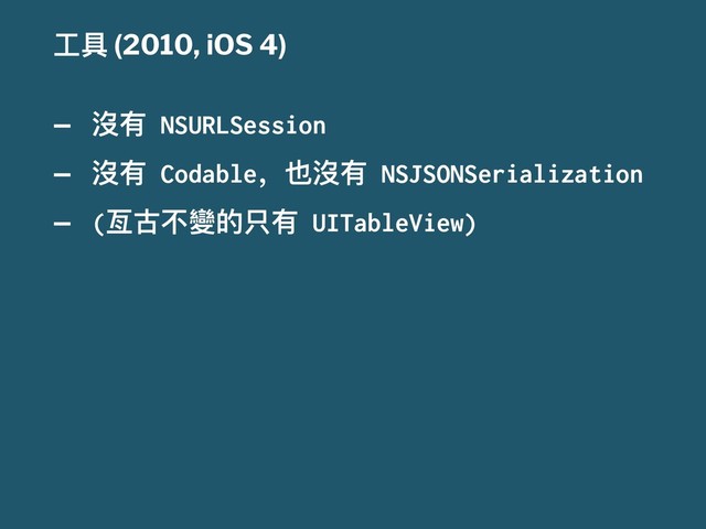 ૡٍ (2010, iOS 4)
— ䷱ํ
NSURLSession
— ䷱ํ
Codable
҅Ԟ䷱ํ
NSJSONSerialization
—
(
㫋ݘӧ捧ጱݝํ
UITableView)
