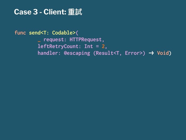 Case 3 - Client: ᯿手
func send(
_ request: HTTPRequest,
leftRetryCount: Int = 2,
handler: @escaping (Result) !" Void)
