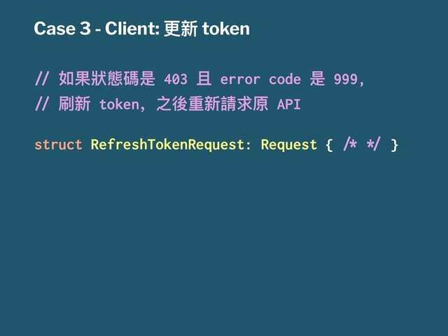 Case 3 - Client: ๅෛ token
!" ইຎ制䙪嘨ฎ 403 Ӭ error code ฎ 999,
!" ڬෛ token҅ԏ஍᯿ෛ抬࿢ܻ API
struct RefreshTokenRequest: Request { #$ %& }

