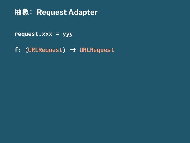 ು᨝ғRequest Adapter
request.xxx = yyy
f: (URLRequest) !" URLRequest
