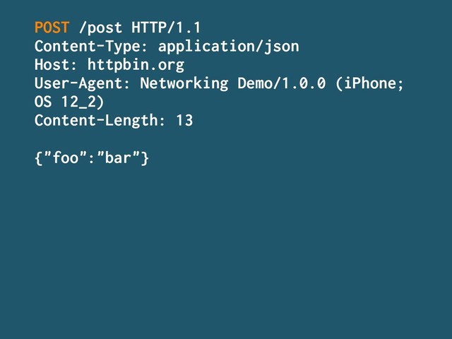 POST /post HTTP/1.1
Content-Type: application/json
Host: httpbin.org
User-Agent: Networking Demo/1.0.0 (iPhone;
OS 12_2)
Content-Length: 13
{"foo":"bar"}
