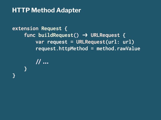 HTTP Method Adapter
extension Request {
func buildRequest() !" URLRequest {
var request = URLRequest(url: url)
request.httpMethod = method.rawValue
#$%&'
}
}
